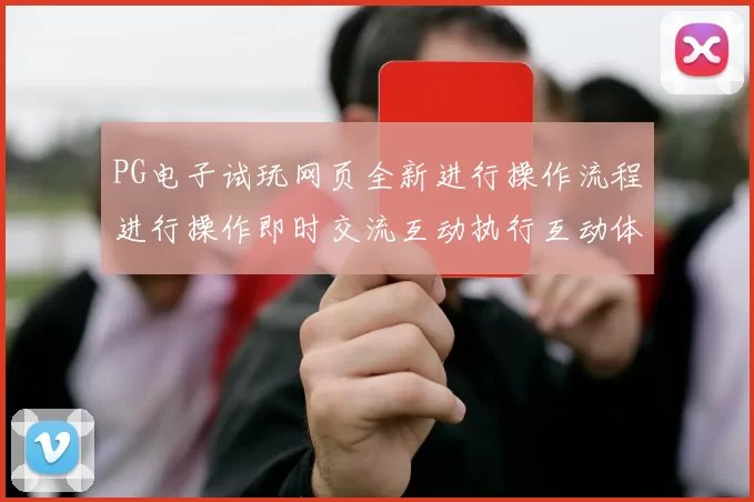 PG电子试玩网页全新进行操作流程进行操作即时交流互动执行互动体验