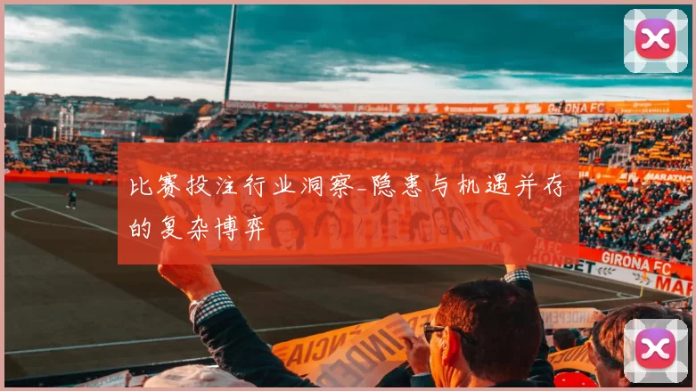 比赛投注行业洞察_隐患与机遇并存的复杂博弈