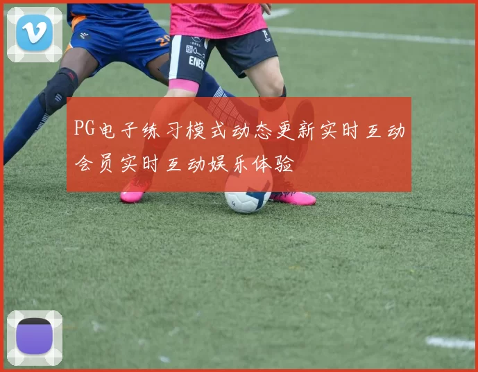 PG电子练习模式动态更新实时互动会员实时互动娱乐体验