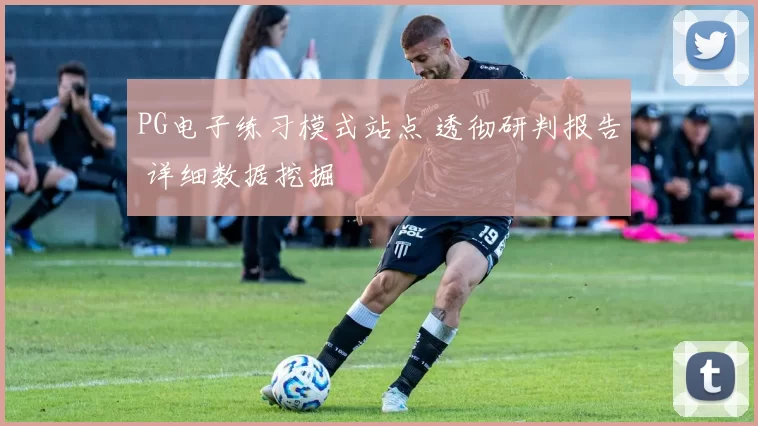 PG电子练习模式站点 透彻研判报告 详细数据挖掘