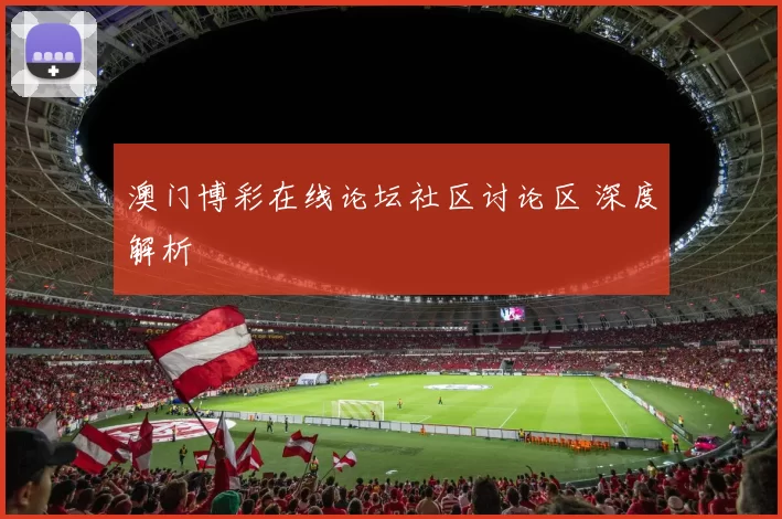澳门博彩在线论坛社区讨论区 深度解析