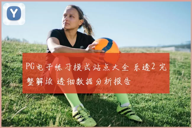 PG电子练习模式站点大全 乐透2 完整解读 透彻数据分析报告