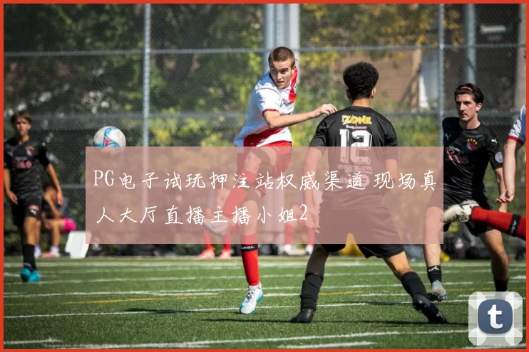 PG电子试玩押注站权威渠道 现场真人大厅直播主播小姐2