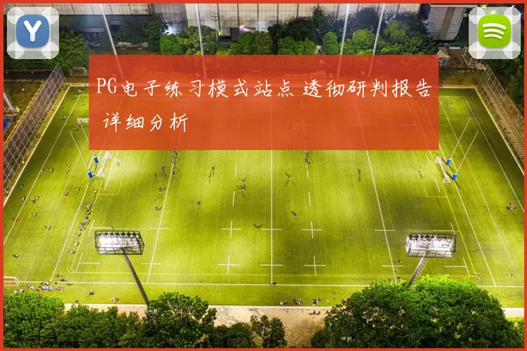 PG电子练习模式站点 透彻研判报告 详细分析
