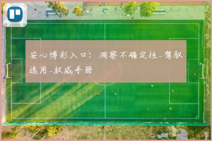 安心博彩入口：洞察不确定性_驾驭选用_权威手册