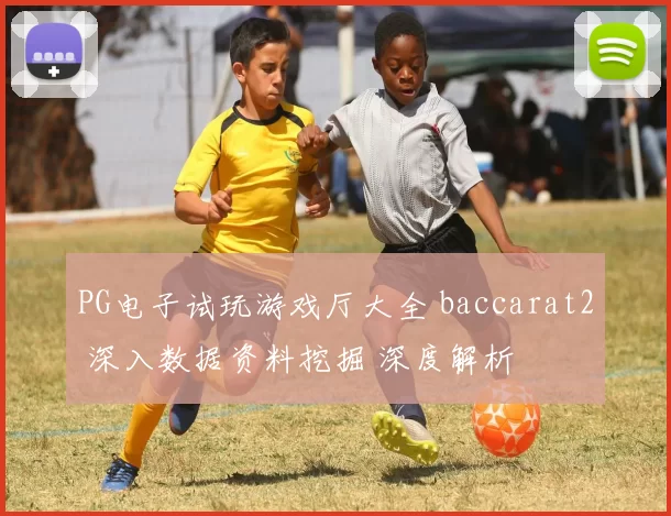 PG电子试玩游戏厅大全 baccarat2 深入数据资料挖掘 深度解析