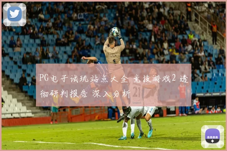 PG电子试玩站点大全 竞技游戏2 透彻研判报告 深入分析