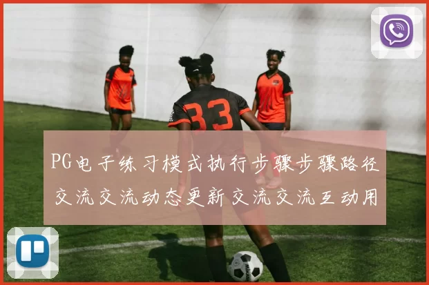 PG电子练习模式执行步骤步骤路径交流交流动态更新交流交流互动用户社区用户互动交流社区实时互动互动使用体验 视讯现场荷官2