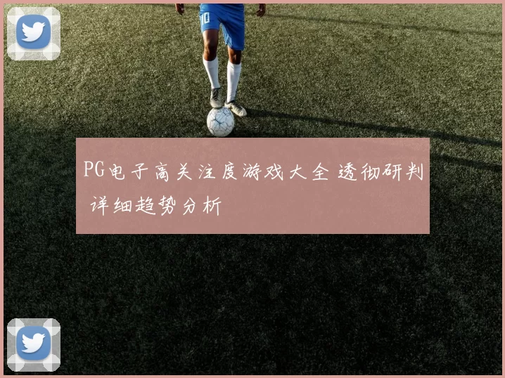 PG电子高关注度游戏大全 透彻研判 详细趋势分析