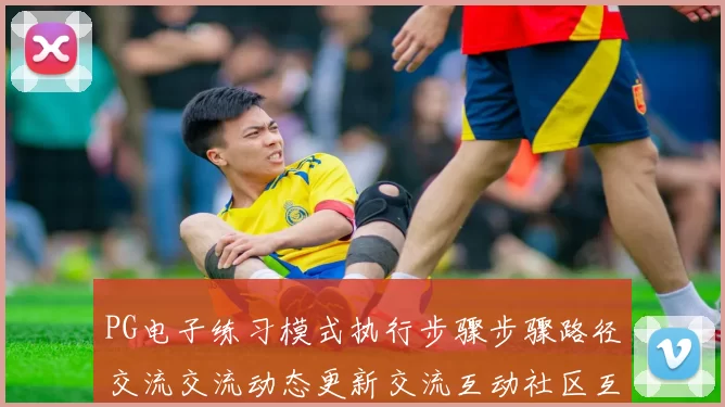 PG电子练习模式执行步骤步骤路径交流交流动态更新交流互动社区互动社区互动互动体验 视讯现场荷官2