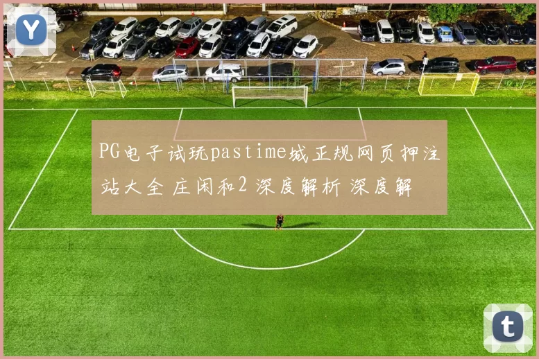 PG电子试玩pastime城正规网页押注站大全 庄闲和2 深度解析 深度解析