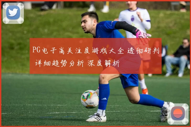 PG电子高关注度游戏大全 透彻研判 详细趋势分析 深度解析