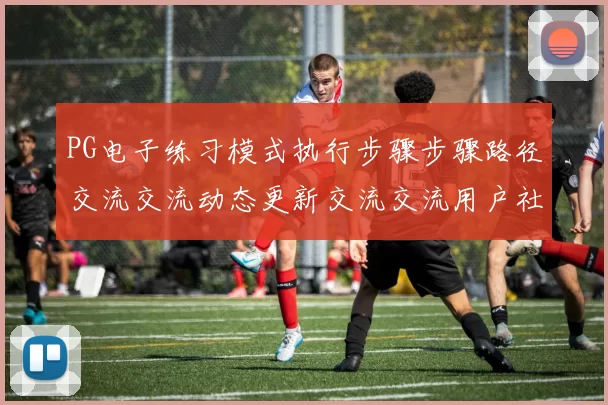 PG电子练习模式执行步骤步骤路径交流交流动态更新交流交流用户社区实时互动用户交流社区平台用户客户交流互动交流玩家用户社区实时更新互动社区交流互动实时互动进行操作互动体验 视讯现场现场荷官2