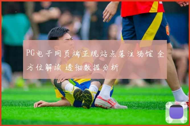 PG电子网页端正规站点落注场馆 全方位解读 透彻数据分析